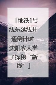 地铁1号线东延线开通倒计时 沈阳农大学子探秘“新线”