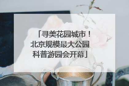 寻美花园城市！北京规模最大公园科普游园会开幕