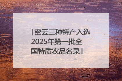 密云三种特产入选2025年第一批全国特质农品名录