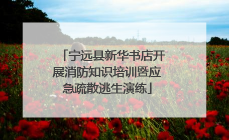 宁远县新华书店开展消防知识培训暨应急疏散逃生演练
