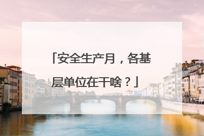 安全生产月，各基层单位在干啥？