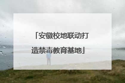 安徽校地联动打造禁毒教育基地