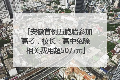 安徽首例五胞胎参加高考，校长：高中免除相关费用超50万元