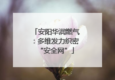 安阳华润燃气：多维发力织密“安全网”