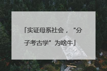 实证母系社会，“分子考古学”为啥牛