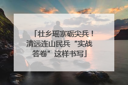 壮乡瑶寨砺尖兵！清远连山民兵“实战答卷”这样书写