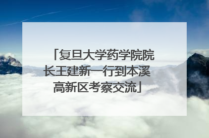 复旦大学药学院院长王建新一行到本溪高新区考察交流
