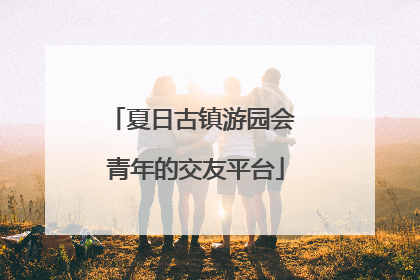 夏日古镇游园会 青年的交友平台