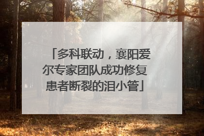 多科联动，襄阳爱尔专家团队成功修复患者断裂的泪小管