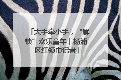 大手牵小手，“解锁”欢乐童年｜杨浦区红领巾记者