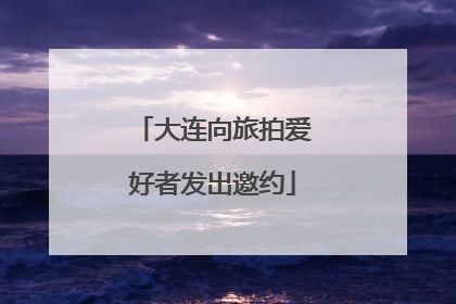 大连向旅拍爱好者发出邀约