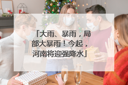 大雨、暴雨，局部大暴雨！今起，河南将迎强降水