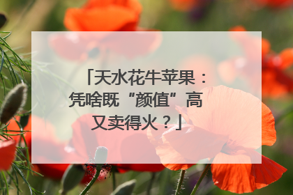 天水花牛苹果：凭啥既“颜值”高又卖得火？