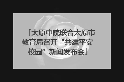 太原中院联合太原市教育局召开“共建平安校园”新闻发布会