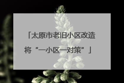 太原市老旧小区改造将“一小区一对策”