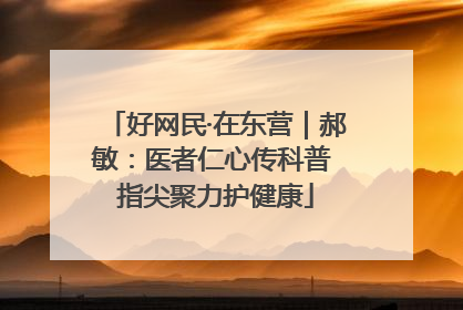 好网民·在东营｜郝敏：医者仁心传科普 指尖聚力护健康