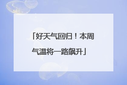 好天气回归！本周气温将一路飙升