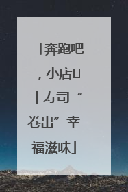 奔跑吧，小店㊼丨寿司“卷出”幸福滋味