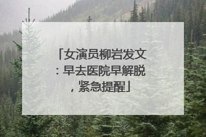 女演员柳岩发文：早去医院早解脱，紧急提醒
