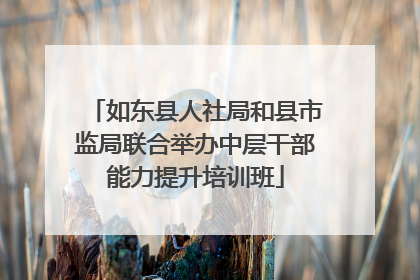 如东县人社局和县市监局联合举办中层干部能力提升培训班