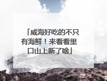威海好吃的不只有海鲜！来看看里口山上新了啥