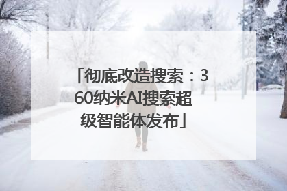 彻底改造搜索：360纳米AI搜索超级智能体发布