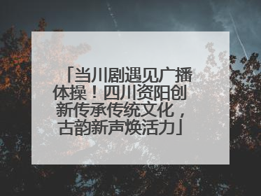 当川剧遇见广播体操！四川资阳创新传承传统文化，古韵新声焕活力