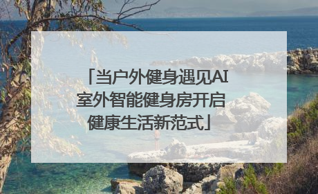 当户外健身遇见AI 室外智能健身房开启健康生活新范式