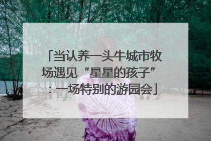 当认养一头牛城市牧场遇见“星星的孩子”：一场特别的游园会
