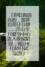 彩虹跑道亮相，篮筐自带计分牌……浮山全民健身中心进入收尾阶段，预计6月30日试运营