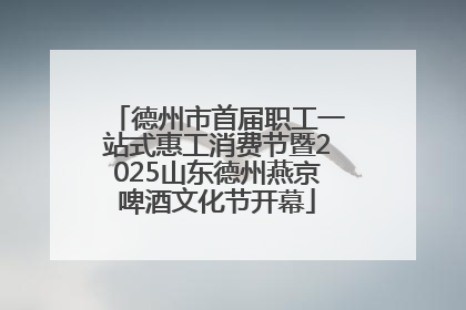 德州市首届职工一站式惠工消费节暨2025山东德州燕京啤酒文化节开幕