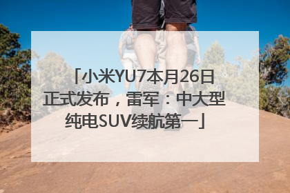 小米YU7本月26日正式发布，雷军：中大型纯电SUV续航第一