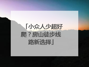 小众人少超好爬？房山徒步线路新选择
