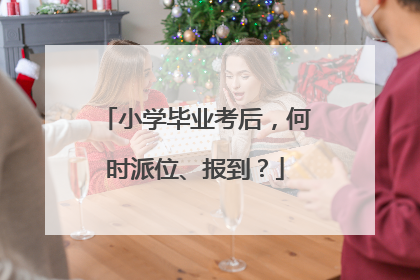 小学毕业考后，何时派位、报到？