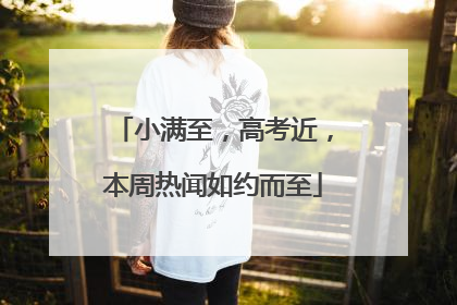 小满至，高考近，本周热闻如约而至