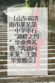 山东省济南市莱芜第一中学举行“湖畔之约”毕业典礼暨“奔涌向未莱”主题毕业晚会
