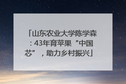 山东农业大学陈学森：43年育苹果“中国芯”，助力乡村振兴