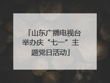 山东广播电视台举办庆“七一”主题党日活动