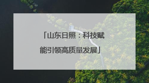 山东日照：科技赋能引领高质量发展