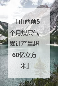 山西前5个月煤层气累计产量超60亿立方米