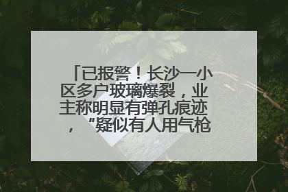 已报警！长沙一小区多户玻璃爆裂，业主称明显有弹孔痕迹，“疑似有人用气枪打鸟造成”