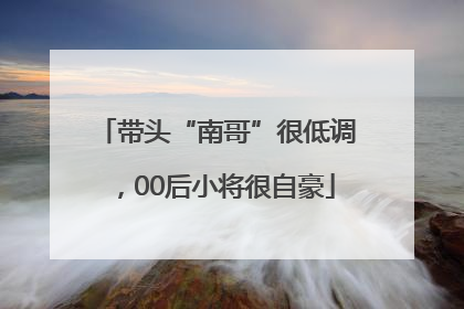 带头“南哥”很低调，00后小将很自豪