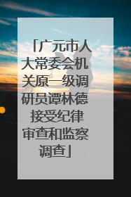 广元市人大常委会机关原一级调研员谭林德 接受纪律审查和监察调查