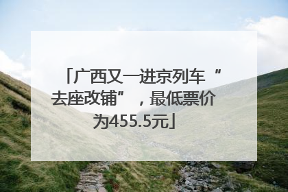 广西又一进京列车“去座改铺”，最低票价为455.5元