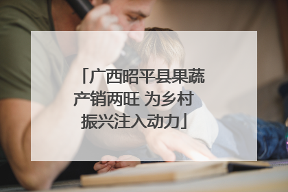 广西昭平县果蔬产销两旺 为乡村振兴注入动力