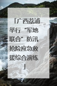 广西荔浦举行“军地联合”防汛抢险应急救援综合演练