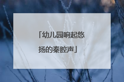 幼儿园响起悠扬的秦腔声