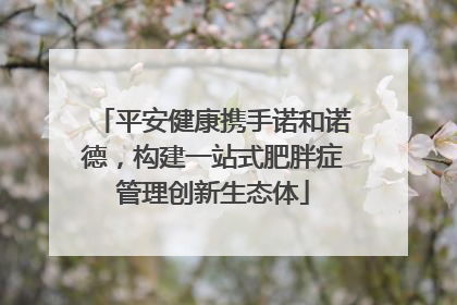 平安健康携手诺和诺德，构建一站式肥胖症管理创新生态体