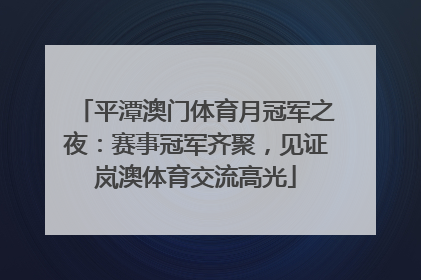 平潭澳门体育月冠军之夜：赛事冠军齐聚，见证岚澳体育交流高光