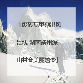 废砖瓦里砌出风景线 湖南靖州深山村寨美丽嬗变
